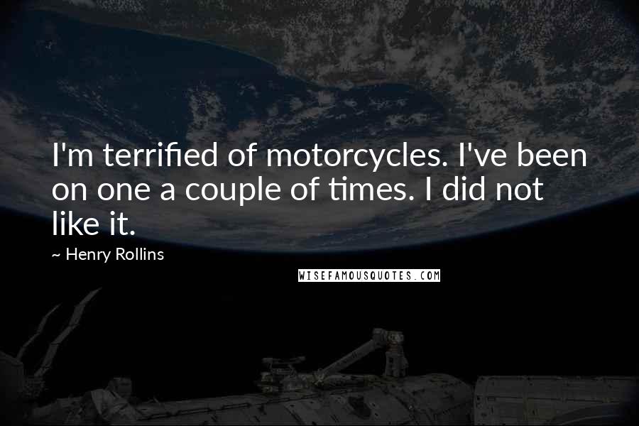 Henry Rollins Quotes: I'm terrified of motorcycles. I've been on one a couple of times. I did not like it.