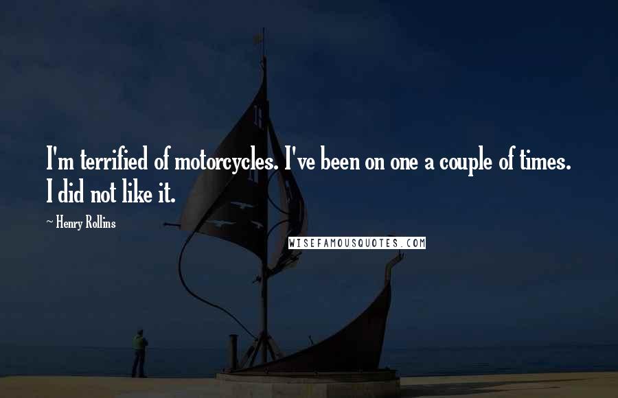 Henry Rollins Quotes: I'm terrified of motorcycles. I've been on one a couple of times. I did not like it.