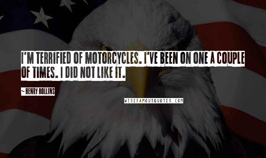 Henry Rollins Quotes: I'm terrified of motorcycles. I've been on one a couple of times. I did not like it.