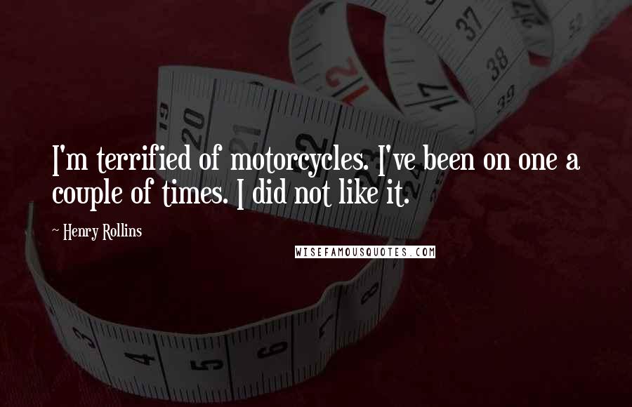 Henry Rollins Quotes: I'm terrified of motorcycles. I've been on one a couple of times. I did not like it.