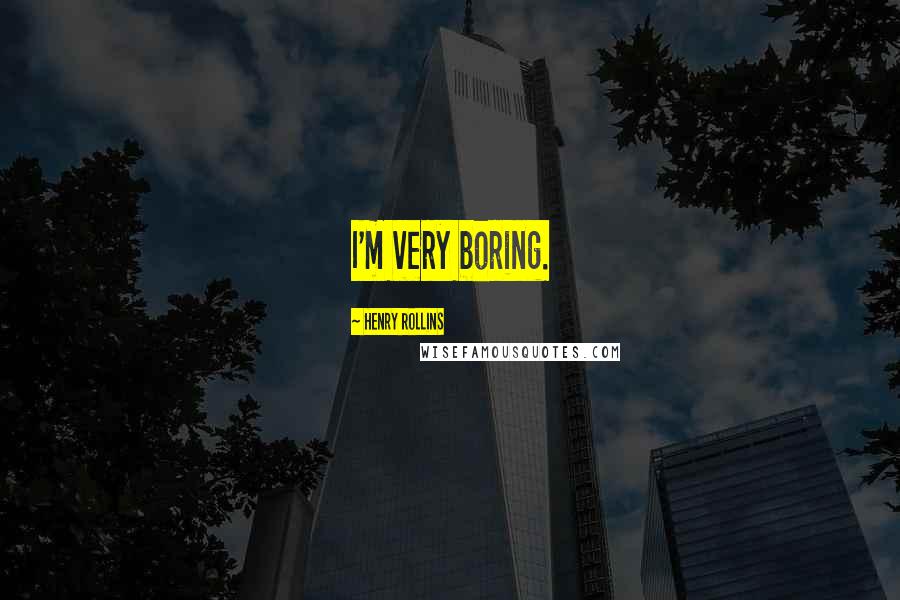 Henry Rollins Quotes: I'm very boring.