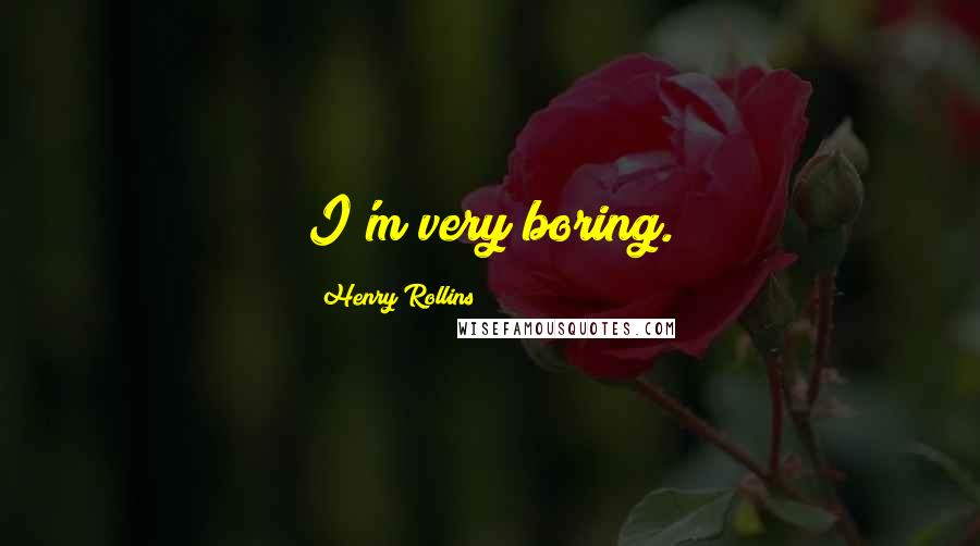 Henry Rollins Quotes: I'm very boring.