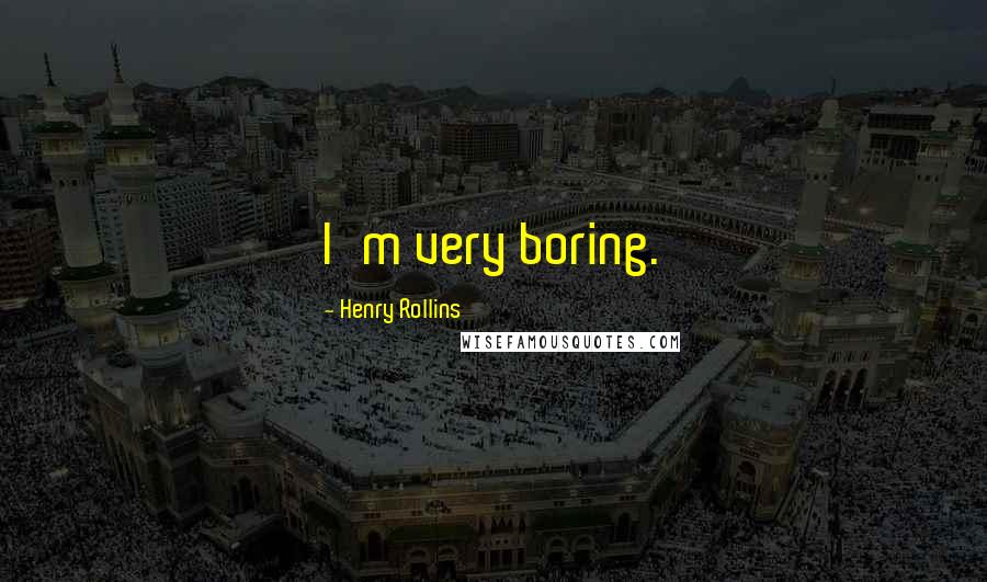 Henry Rollins Quotes: I'm very boring.