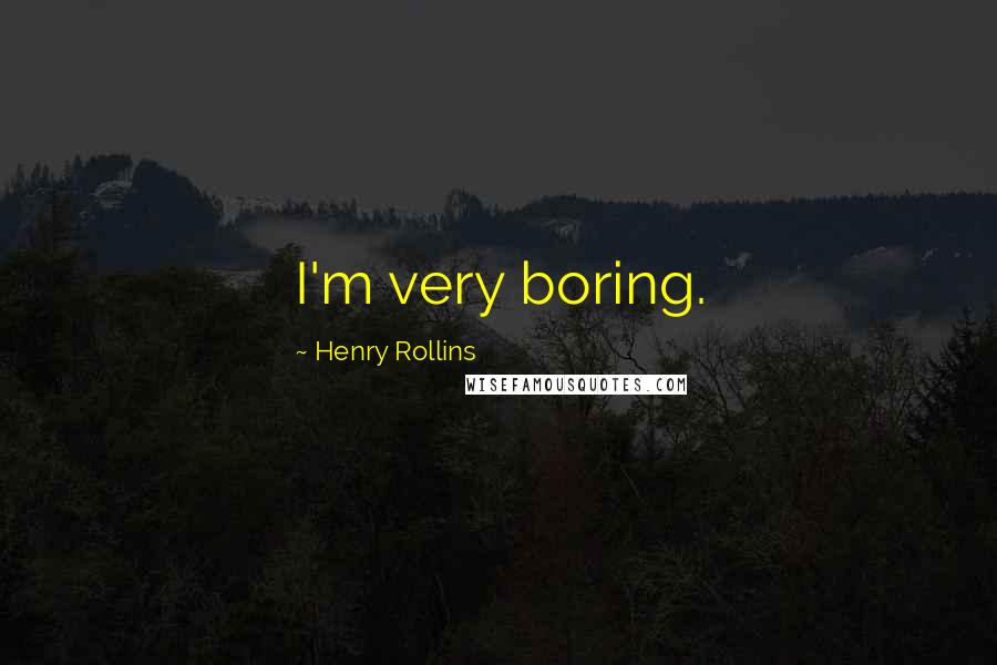 Henry Rollins Quotes: I'm very boring.