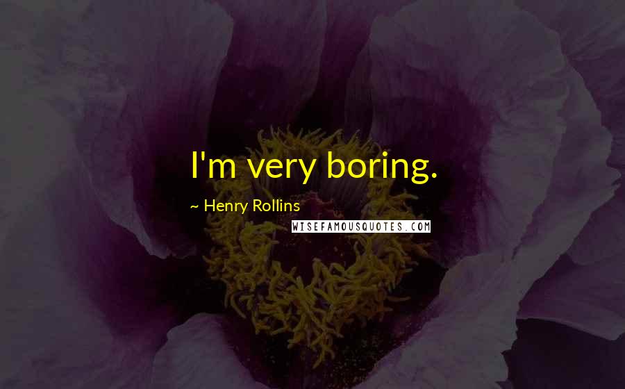 Henry Rollins Quotes: I'm very boring.