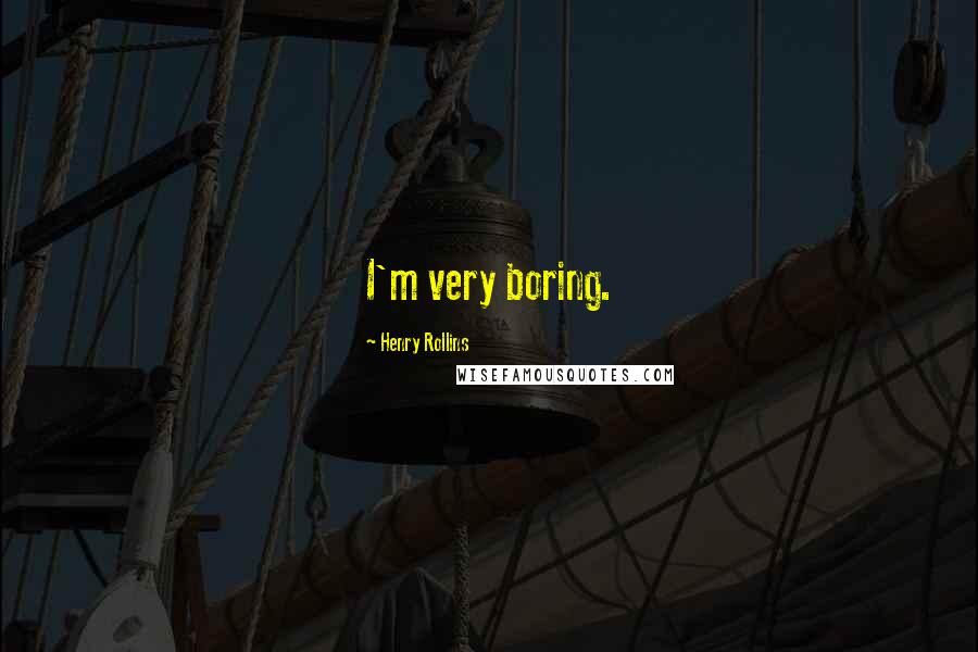 Henry Rollins Quotes: I'm very boring.