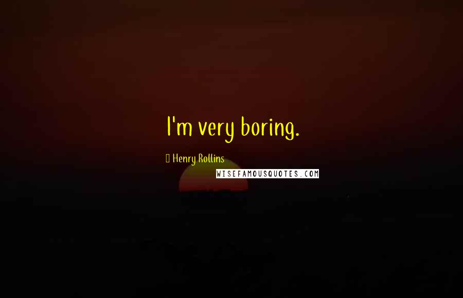 Henry Rollins Quotes: I'm very boring.