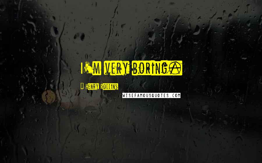 Henry Rollins Quotes: I'm very boring.