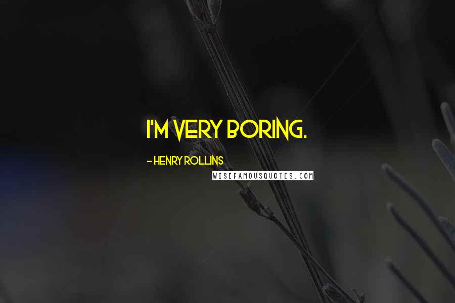 Henry Rollins Quotes: I'm very boring.
