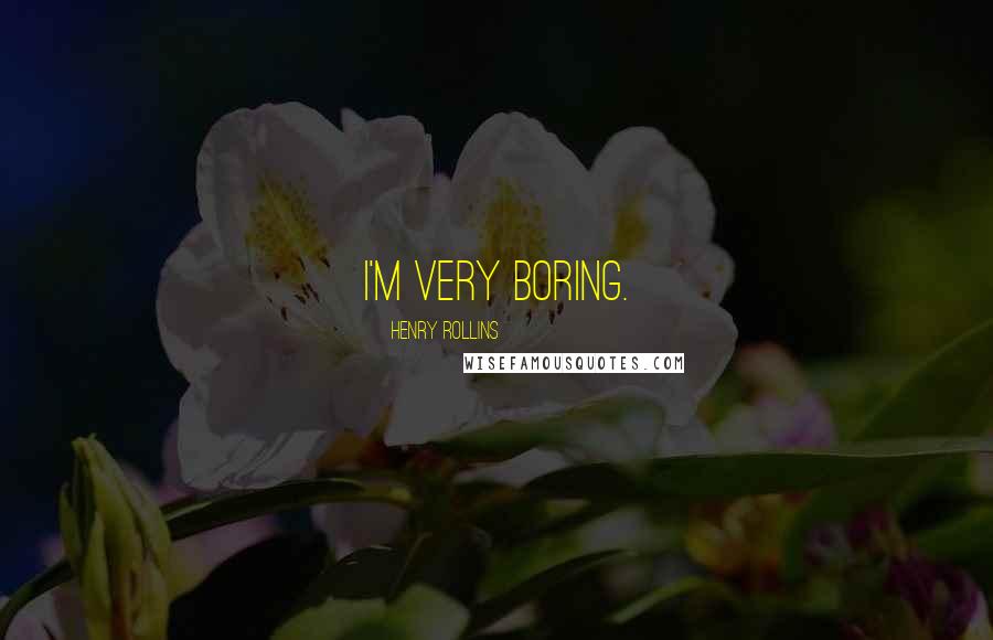 Henry Rollins Quotes: I'm very boring.