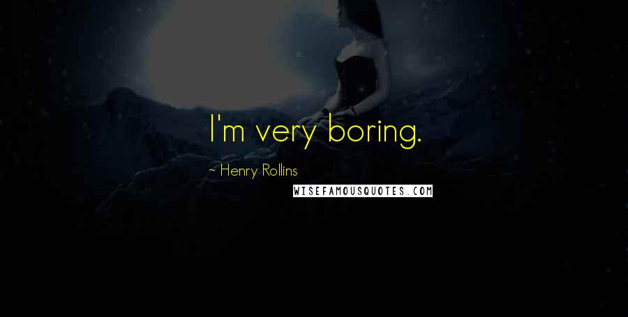 Henry Rollins Quotes: I'm very boring.