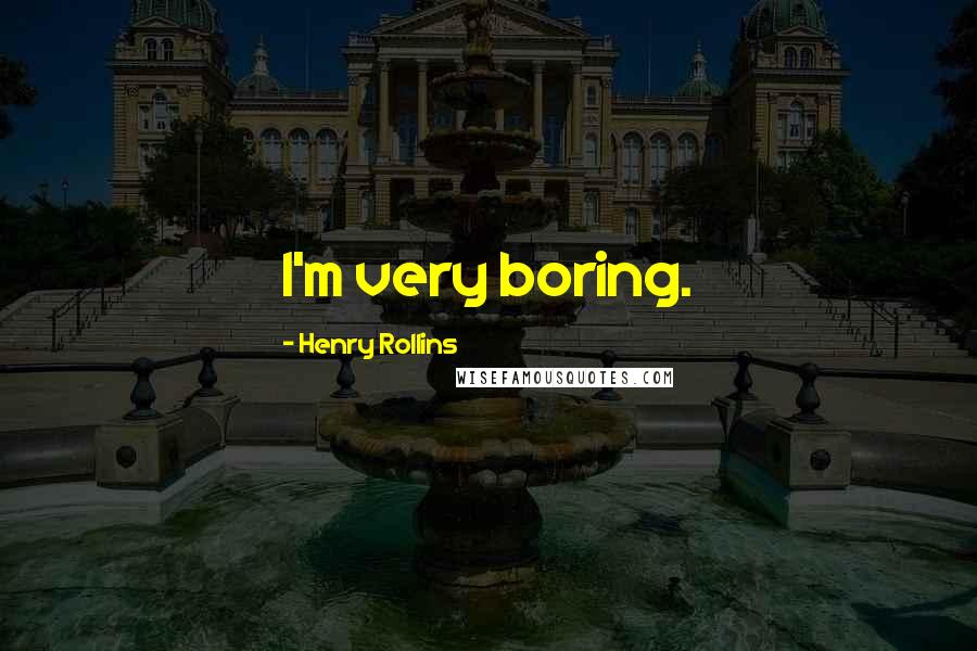 Henry Rollins Quotes: I'm very boring.