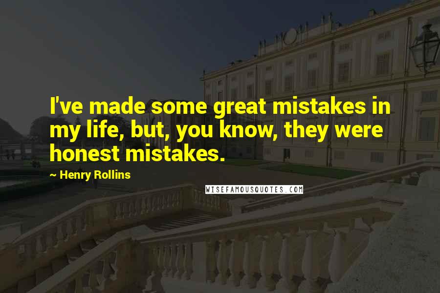 Henry Rollins Quotes: I've made some great mistakes in my life, but, you know, they were honest mistakes.