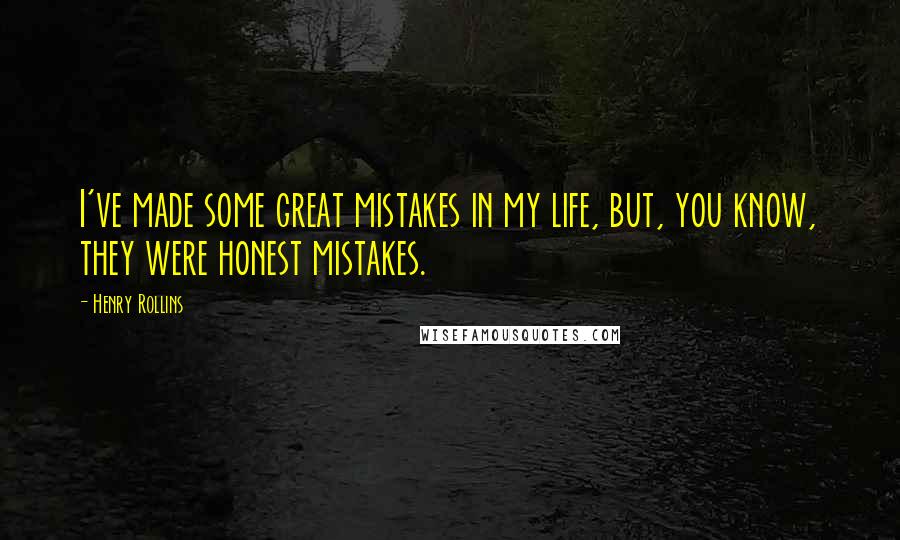Henry Rollins Quotes: I've made some great mistakes in my life, but, you know, they were honest mistakes.