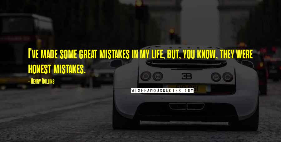 Henry Rollins Quotes: I've made some great mistakes in my life, but, you know, they were honest mistakes.