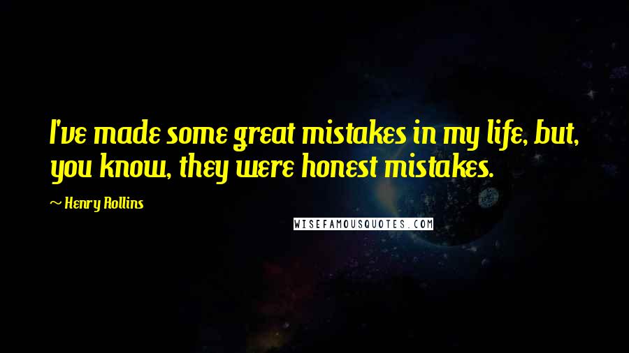 Henry Rollins Quotes: I've made some great mistakes in my life, but, you know, they were honest mistakes.