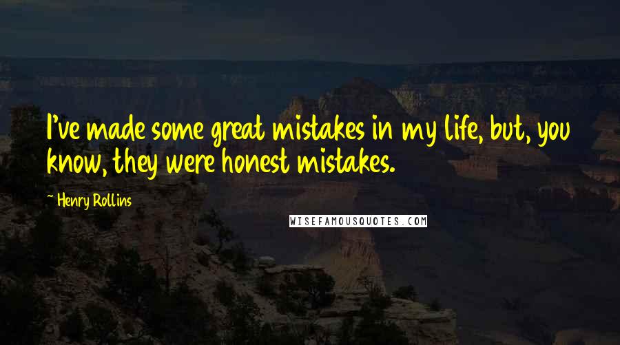 Henry Rollins Quotes: I've made some great mistakes in my life, but, you know, they were honest mistakes.