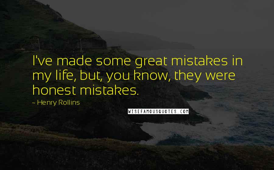 Henry Rollins Quotes: I've made some great mistakes in my life, but, you know, they were honest mistakes.