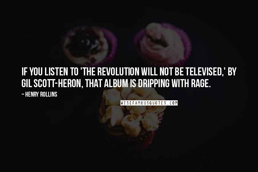 Henry Rollins Quotes: If you listen to 'The Revolution Will Not Be Televised,' by Gil Scott-Heron, that album is dripping with rage.