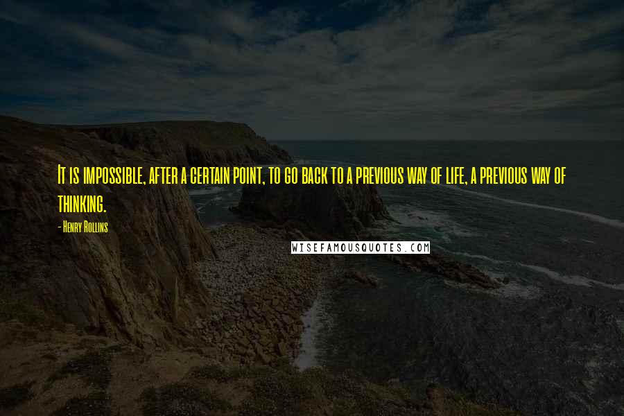 Henry Rollins Quotes: It is impossible, after a certain point, to go back to a previous way of life, a previous way of thinking.
