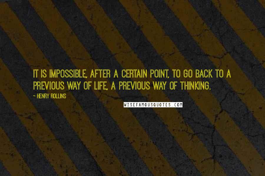 Henry Rollins Quotes: It is impossible, after a certain point, to go back to a previous way of life, a previous way of thinking.