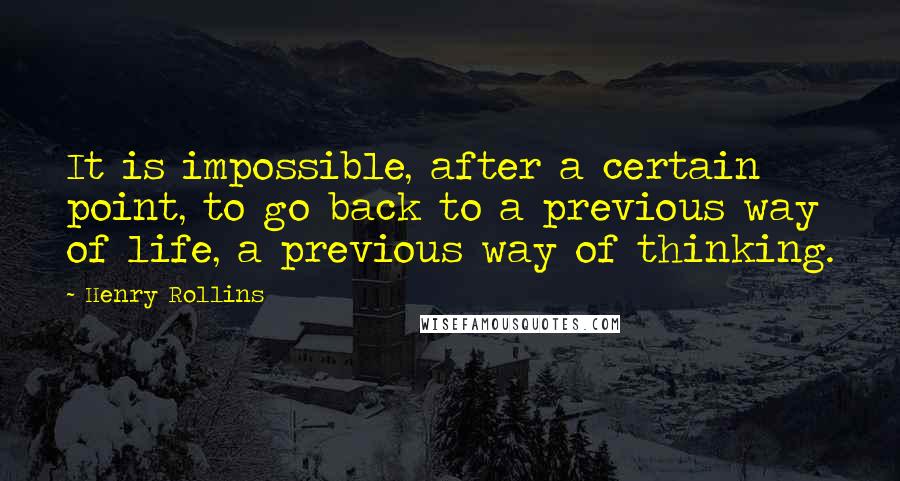 Henry Rollins Quotes: It is impossible, after a certain point, to go back to a previous way of life, a previous way of thinking.