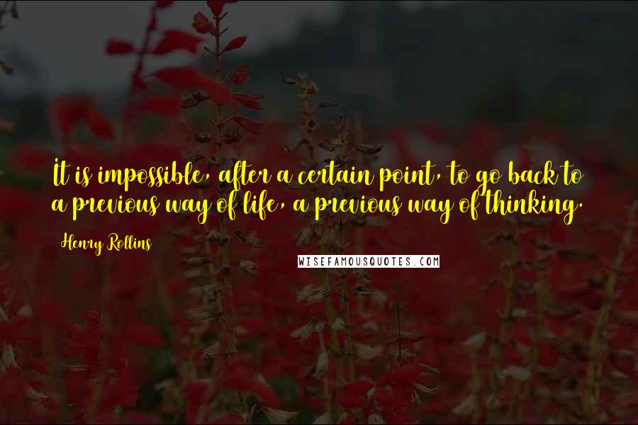 Henry Rollins Quotes: It is impossible, after a certain point, to go back to a previous way of life, a previous way of thinking.