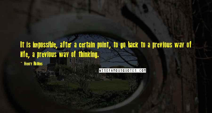 Henry Rollins Quotes: It is impossible, after a certain point, to go back to a previous way of life, a previous way of thinking.