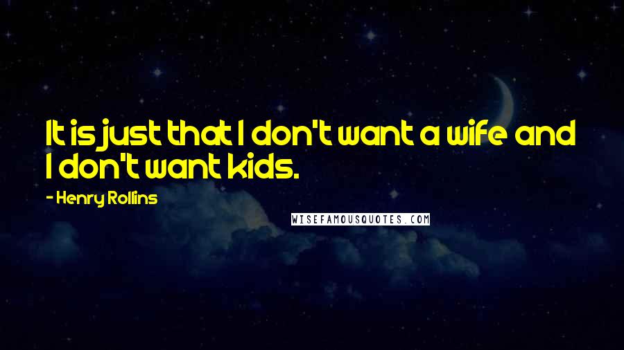 Henry Rollins Quotes: It is just that I don't want a wife and I don't want kids.