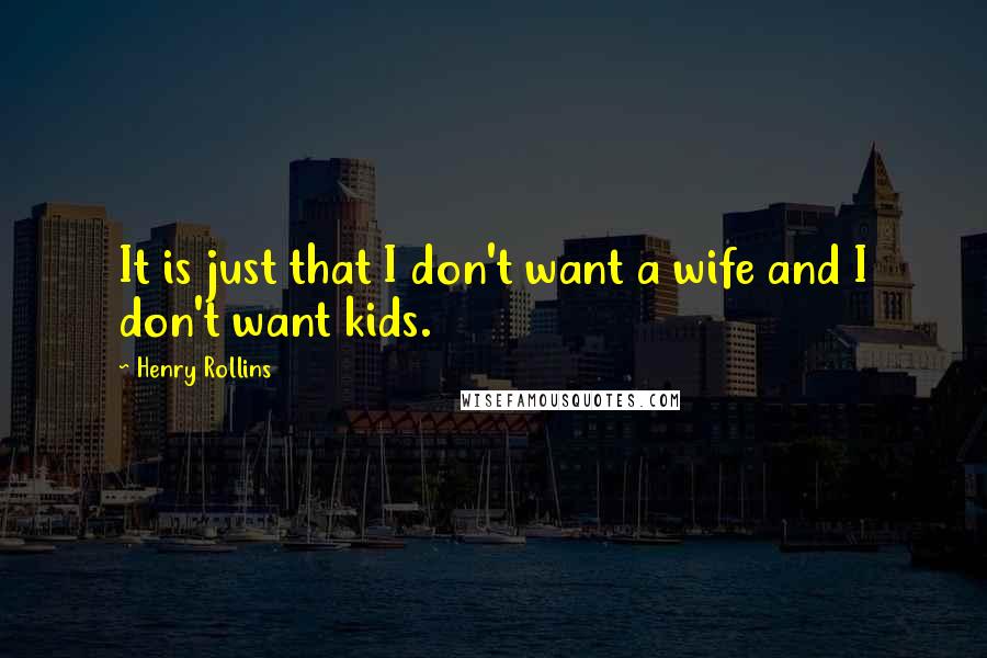Henry Rollins Quotes: It is just that I don't want a wife and I don't want kids.