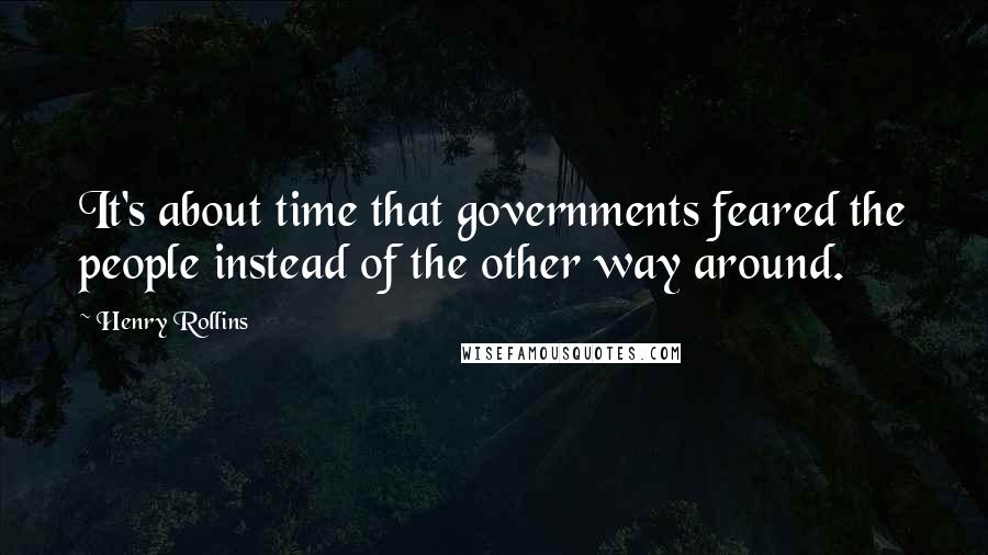 Henry Rollins Quotes: It's about time that governments feared the people instead of the other way around.