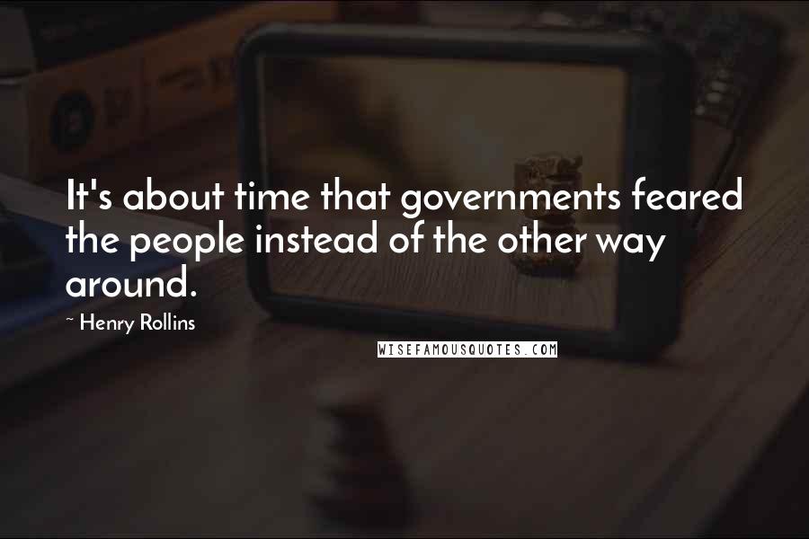 Henry Rollins Quotes: It's about time that governments feared the people instead of the other way around.