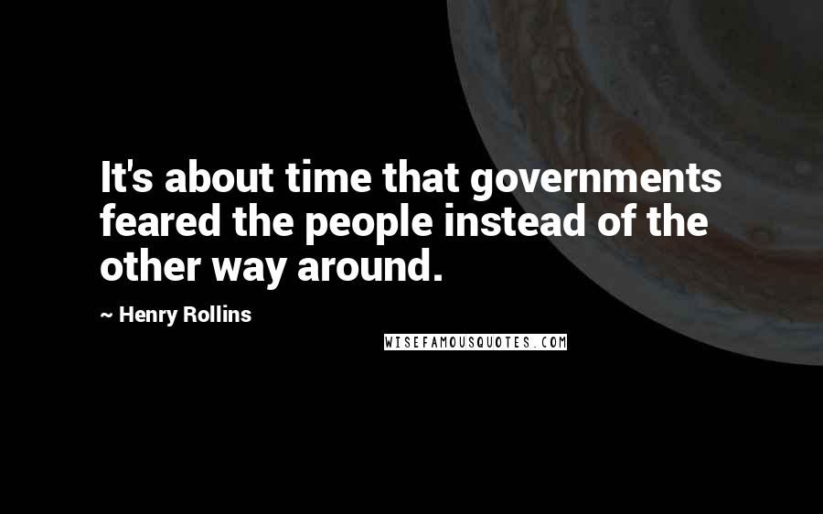 Henry Rollins Quotes: It's about time that governments feared the people instead of the other way around.