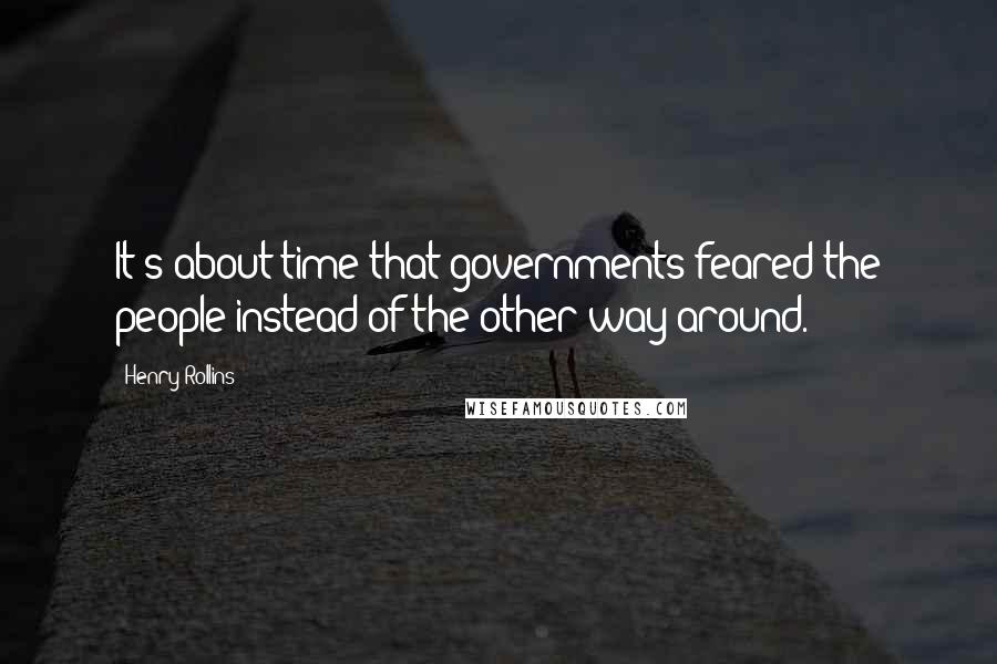 Henry Rollins Quotes: It's about time that governments feared the people instead of the other way around.