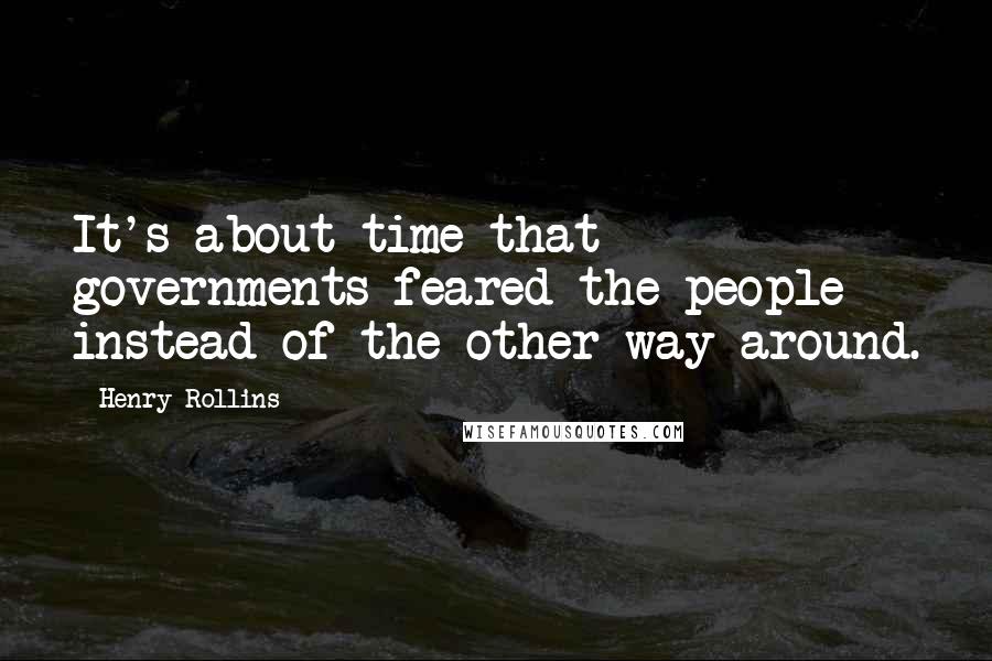 Henry Rollins Quotes: It's about time that governments feared the people instead of the other way around.