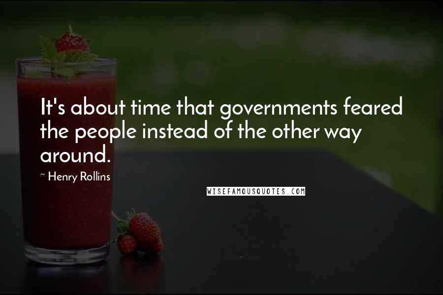 Henry Rollins Quotes: It's about time that governments feared the people instead of the other way around.