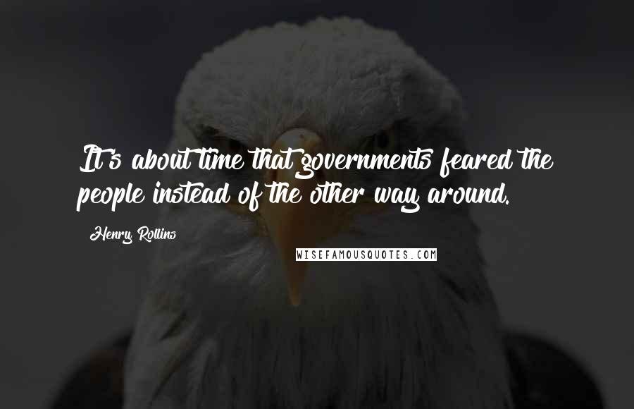 Henry Rollins Quotes: It's about time that governments feared the people instead of the other way around.