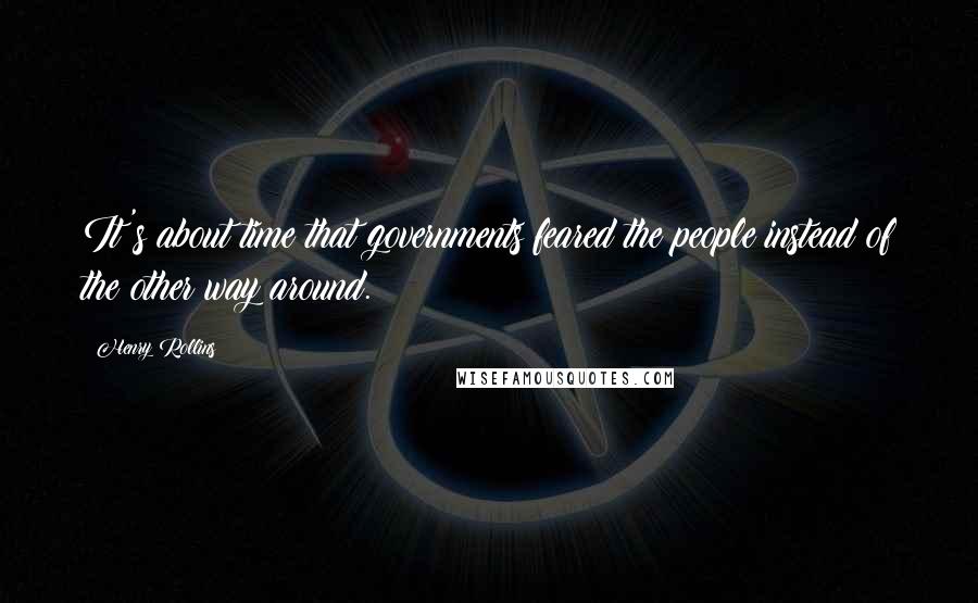 Henry Rollins Quotes: It's about time that governments feared the people instead of the other way around.