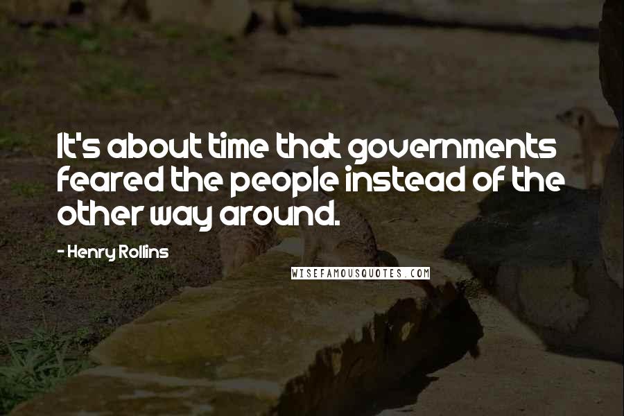 Henry Rollins Quotes: It's about time that governments feared the people instead of the other way around.