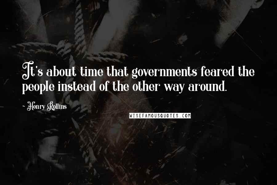 Henry Rollins Quotes: It's about time that governments feared the people instead of the other way around.