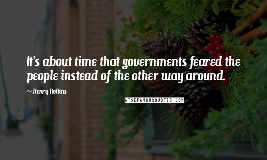 Henry Rollins Quotes: It's about time that governments feared the people instead of the other way around.