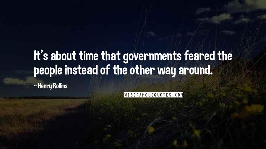 Henry Rollins Quotes: It's about time that governments feared the people instead of the other way around.