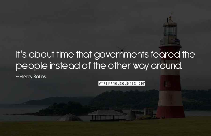 Henry Rollins Quotes: It's about time that governments feared the people instead of the other way around.