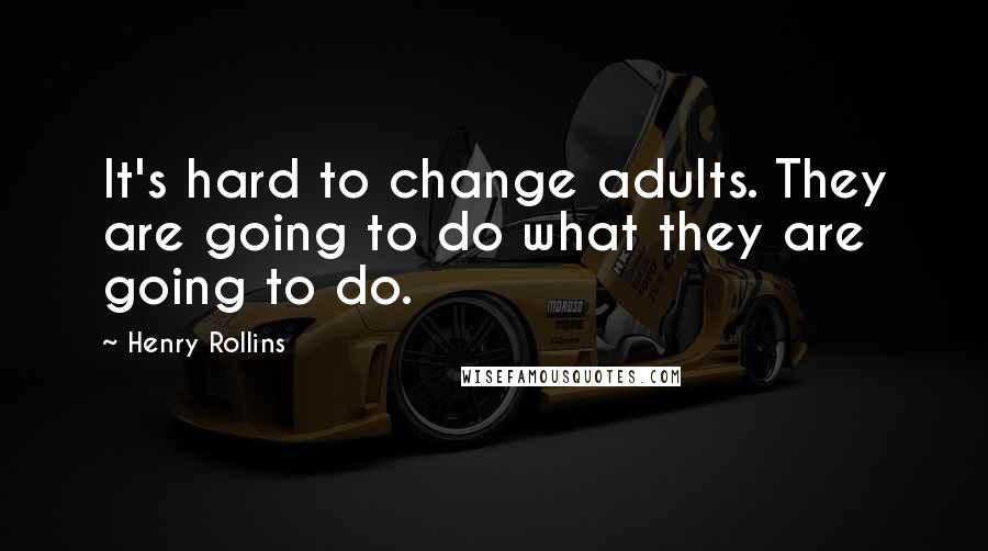 Henry Rollins Quotes: It's hard to change adults. They are going to do what they are going to do.