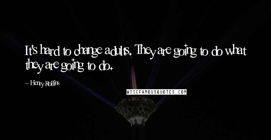 Henry Rollins Quotes: It's hard to change adults. They are going to do what they are going to do.