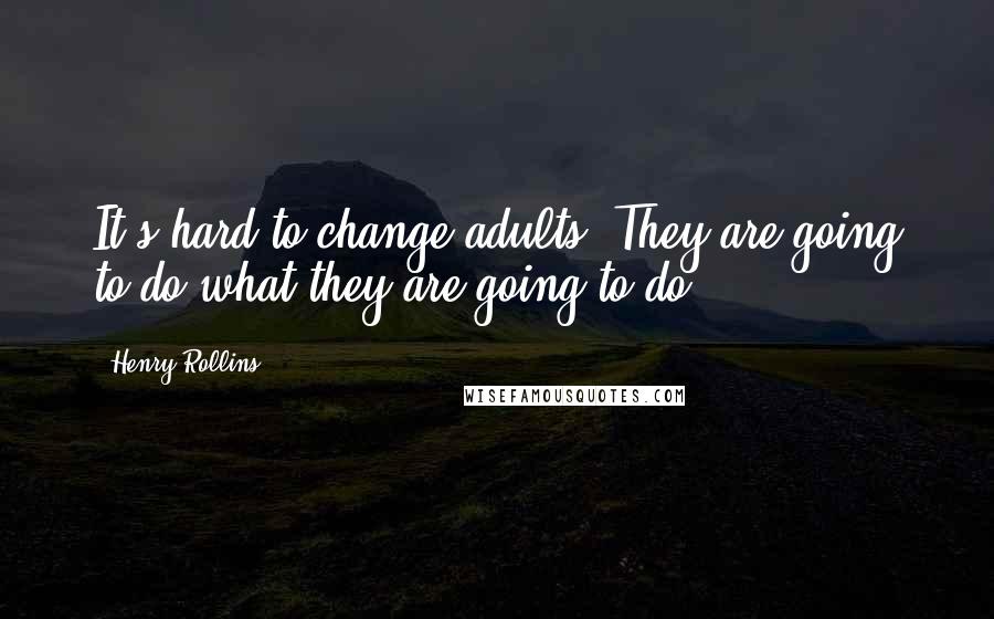 Henry Rollins Quotes: It's hard to change adults. They are going to do what they are going to do.