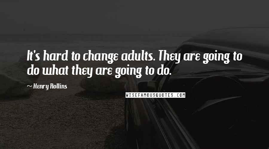 Henry Rollins Quotes: It's hard to change adults. They are going to do what they are going to do.