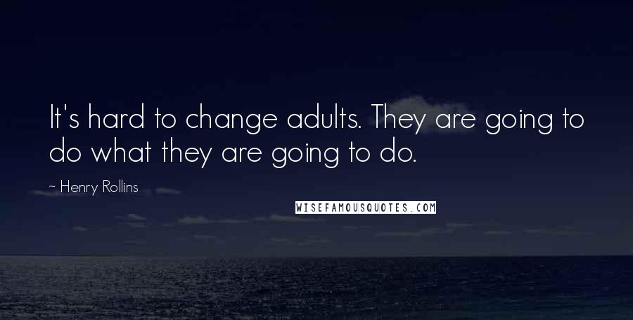 Henry Rollins Quotes: It's hard to change adults. They are going to do what they are going to do.