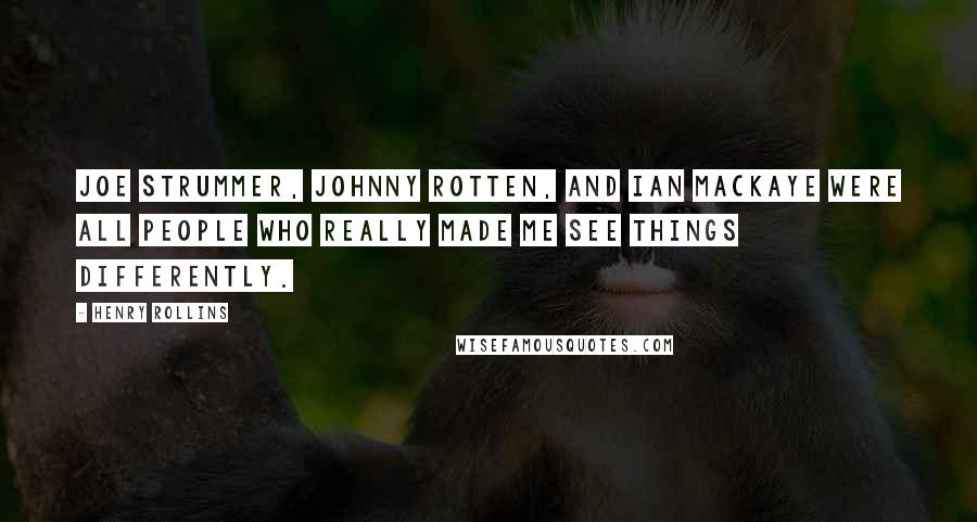 Henry Rollins Quotes: Joe Strummer, Johnny Rotten, and Ian MacKaye were all people who really made me see things differently.