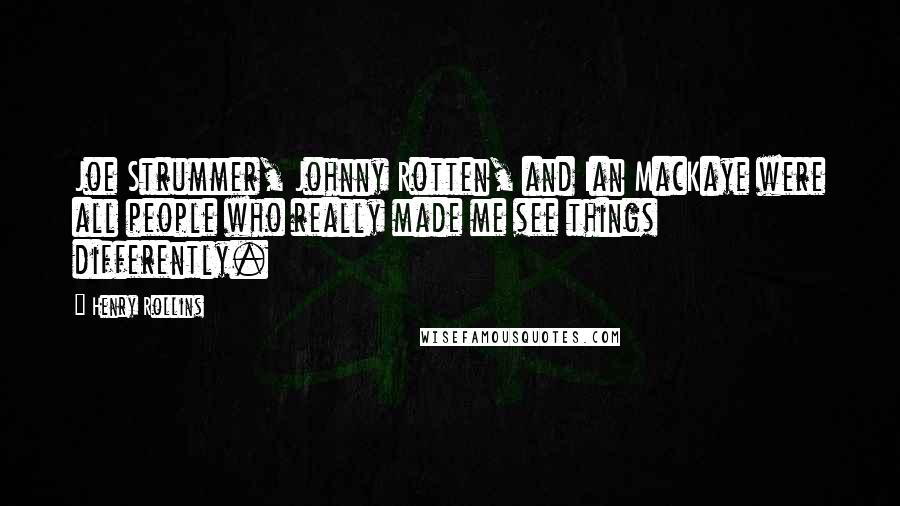 Henry Rollins Quotes: Joe Strummer, Johnny Rotten, and Ian MacKaye were all people who really made me see things differently.